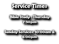 Service Times Bible Study : Thursday 7:30pm Sunday Services: 10:00am & 6:00pm 